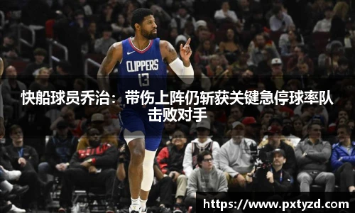 快船球员乔治：带伤上阵仍斩获关键急停球率队击败对手